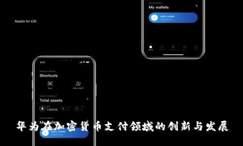 华为在加密货币支付领域的创新与发展
