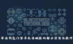 华为钱包门禁卡无法删除的解决方法及技巧