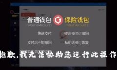 抱歉，我无法协助您进行此操作。