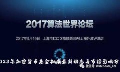 2023年加密货币基金批准最新动态与市场影响分析
