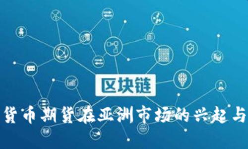 加密货币期货在亚洲市场的兴起与挑战