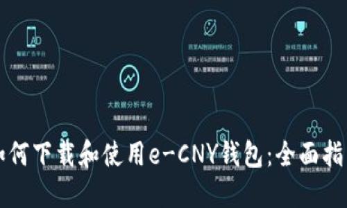 如何下载和使用e-CNY钱包：全面指南