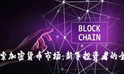 深入探索加密货币市场：新手投资者的全面指南