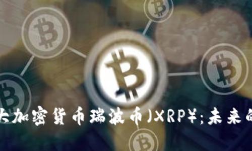 深入了解第三大加密货币瑞波币（XRP）：未来的支付解决方案