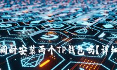 : 一个手机可以同时安装两个TP钱包吗？详细解析