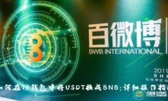 如何在TP钱包中将USDT换成BNB：详细操作指南