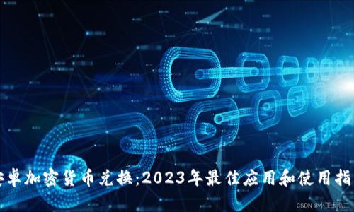 安卓加密货币兑换：2023年最佳应用和使用指南